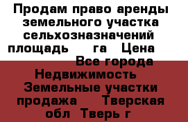 Продам право аренды земельного участка сельхозназначений  площадь 14.3га › Цена ­ 1 500 000 - Все города Недвижимость » Земельные участки продажа   . Тверская обл.,Тверь г.